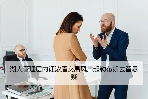湖人管理层内讧浓眉交易风声起勒布朗去留悬疑