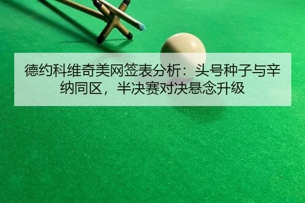 德约科维奇美网签表分析：头号种子与辛纳同区，半决赛对决悬念升级